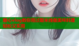 糖心vlog教你用过期米线做美味料理轻松又实用