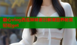 糖心vlog西瓜妹妹夏日解渴营养秘笈轻松get