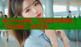 糖心Vlog官网：三区视频无限观看，个性化推荐，免费下载