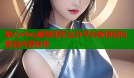 糖心vlog被禁用怎么办平台教你轻松恢复内容创作