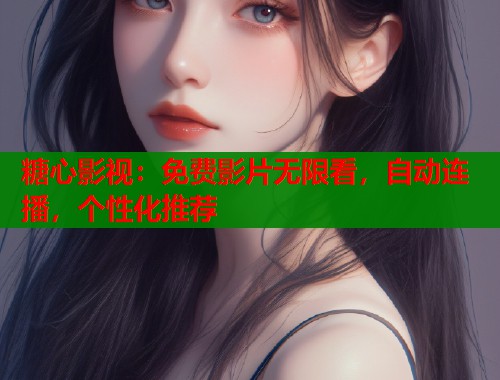 糖心影视：免费影片无限看，自动连播，个性化推荐
