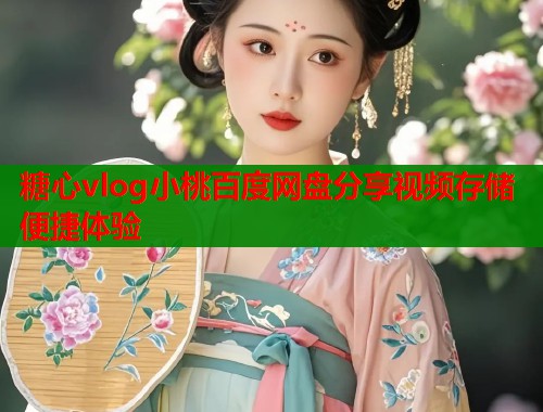 糖心vlog小桃百度网盘分享视频存储便捷体验